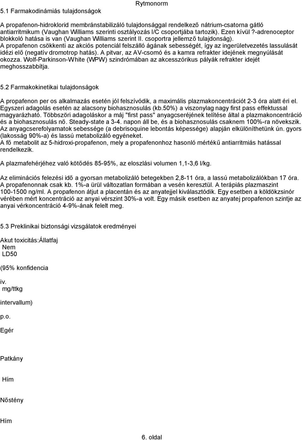 A propafenon csökkenti az akciós potenciál felszálló ágának sebességét, így az ingerületvezetés lassulását idézi elő(negatív dromotrop hatás).