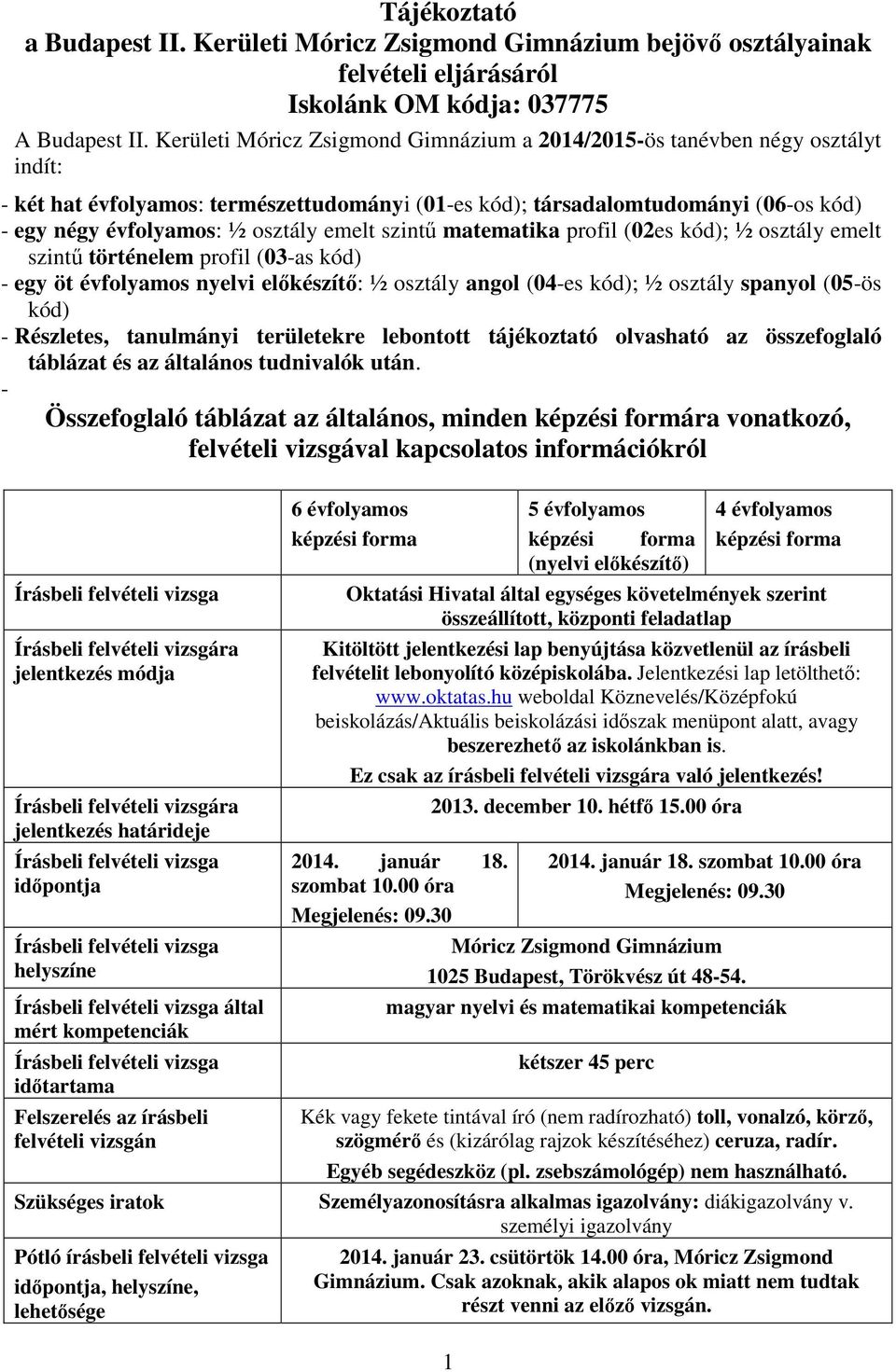 emelt szintű matematika profil (02es kód); ½ osztály emelt szintű történelem profil (03-as kód) - egy öt évfolyamos nyelvi előkészítő: ½ osztály angol (04-es kód); ½ osztály spanyol (05-ös kód) -