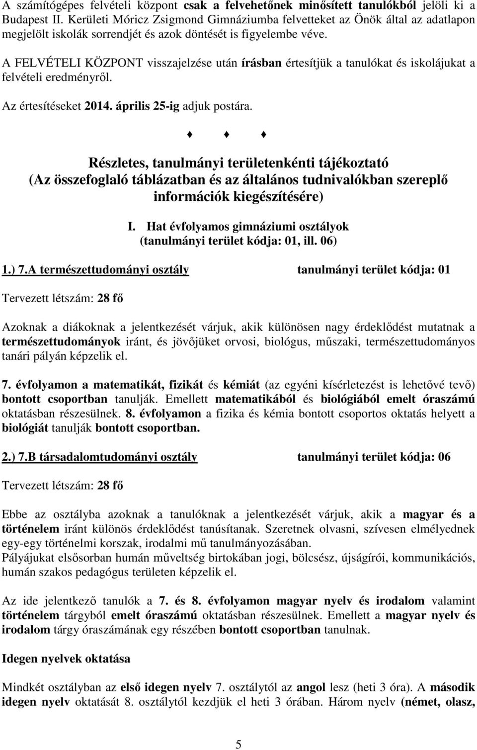 A FELVÉTELI KÖZPONT visszajelzése után írásban értesítjük a tanulókat és iskolájukat a felvételi eredményről. Az értesítéseket 2014. április 25-ig adjuk postára.