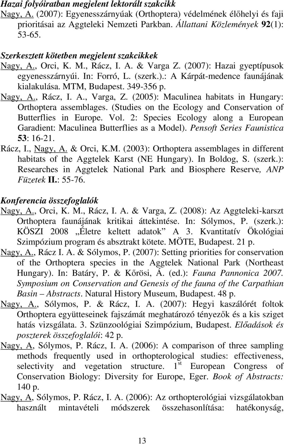 MTM, Budapest. 349-356 p. Nagy, A., Rácz, I. A., Varga, Z. (2005): Maculinea habitats in Hungary: Orthoptera assemblages. (Studies on the Ecology and Conservation of Butterflies in Europe. Vol.