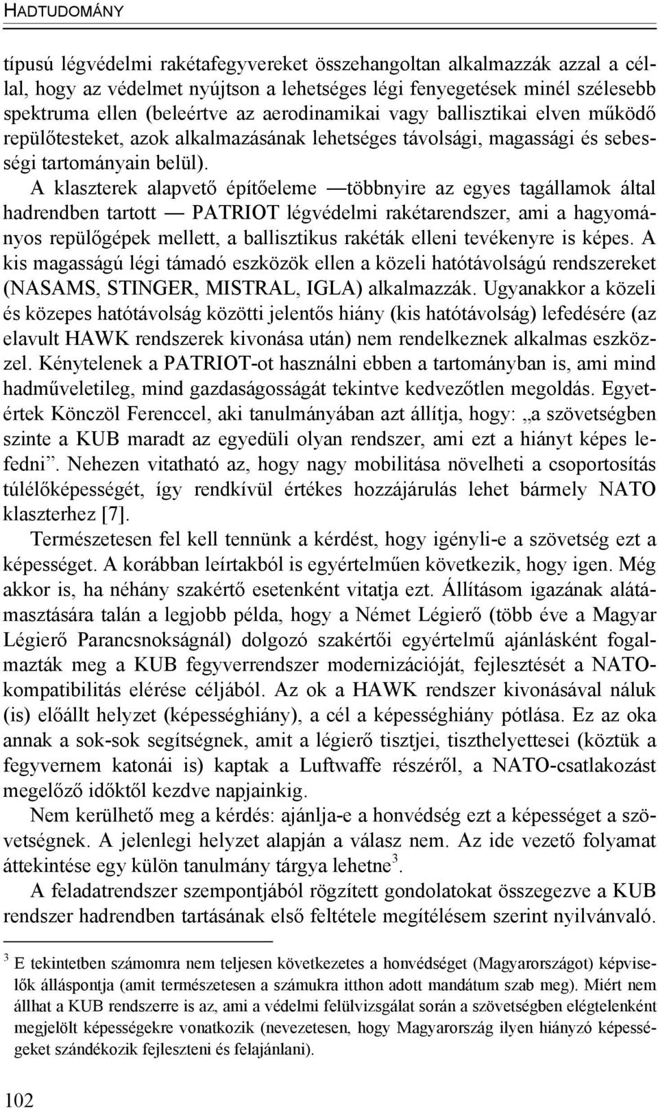 A klaszterek alapvető építőeleme többnyire az egyes tagállamok által hadrendben tartott PATRIOT légvédelmi rakétarendszer, ami a hagyományos repülőgépek mellett, a ballisztikus rakéták elleni