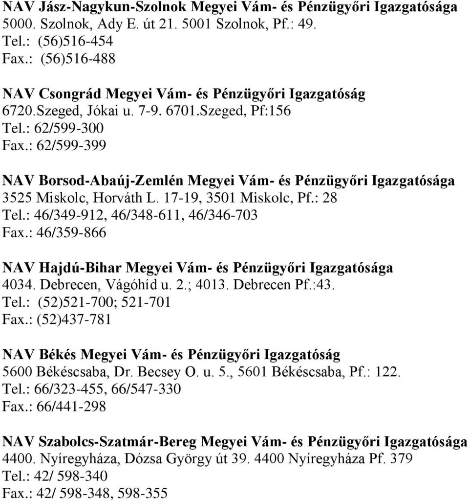 : 62/599-399 NAV Borsod-Abaúj-Zemlén Megyei Vám- és Pénzügyőri Igazgatósága 3525 Miskolc, Horváth L. 17-19, 3501 Miskolc, Pf.: 28 Tel.: 46/349-912, 46/348-611, 46/346-703 Fax.