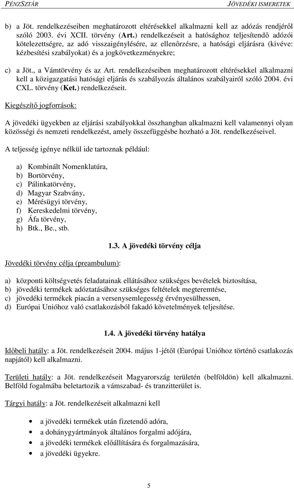 , a Vámtörvény és az Art. rendelkezéseiben meghatározott eltérésekkel alkalmazni kell a közigazgatási hatósági eljárás és szabályozás általános szabályairól szóló 2004. évi CXL. törvény (Ket.