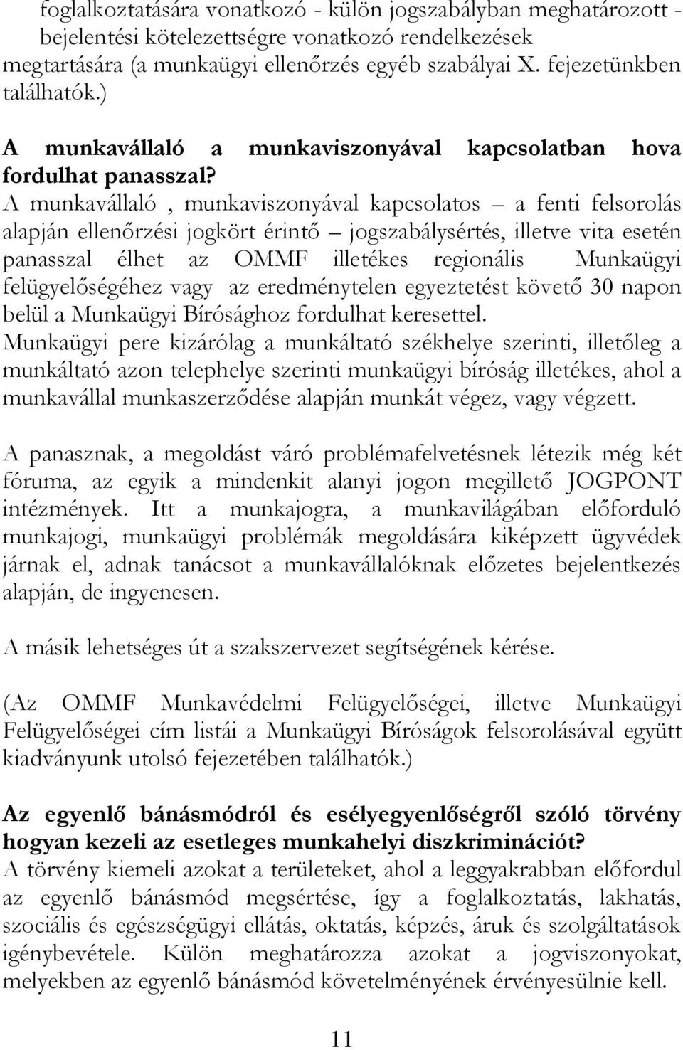 A munkavállaló, munkaviszonyával kapcsolatos a fenti felsorolás alapján ellenőrzési jogkört érintő jogszabálysértés, illetve vita esetén panasszal élhet az OMMF illetékes regionális Munkaügyi