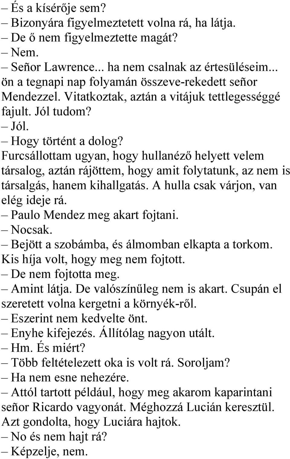 Furcsállottam ugyan, hogy hullanéző helyett velem társalog, aztán rájöttem, hogy amit folytatunk, az nem is társalgás, hanem kihallgatás. A hulla csak várjon, van elég ideje rá.