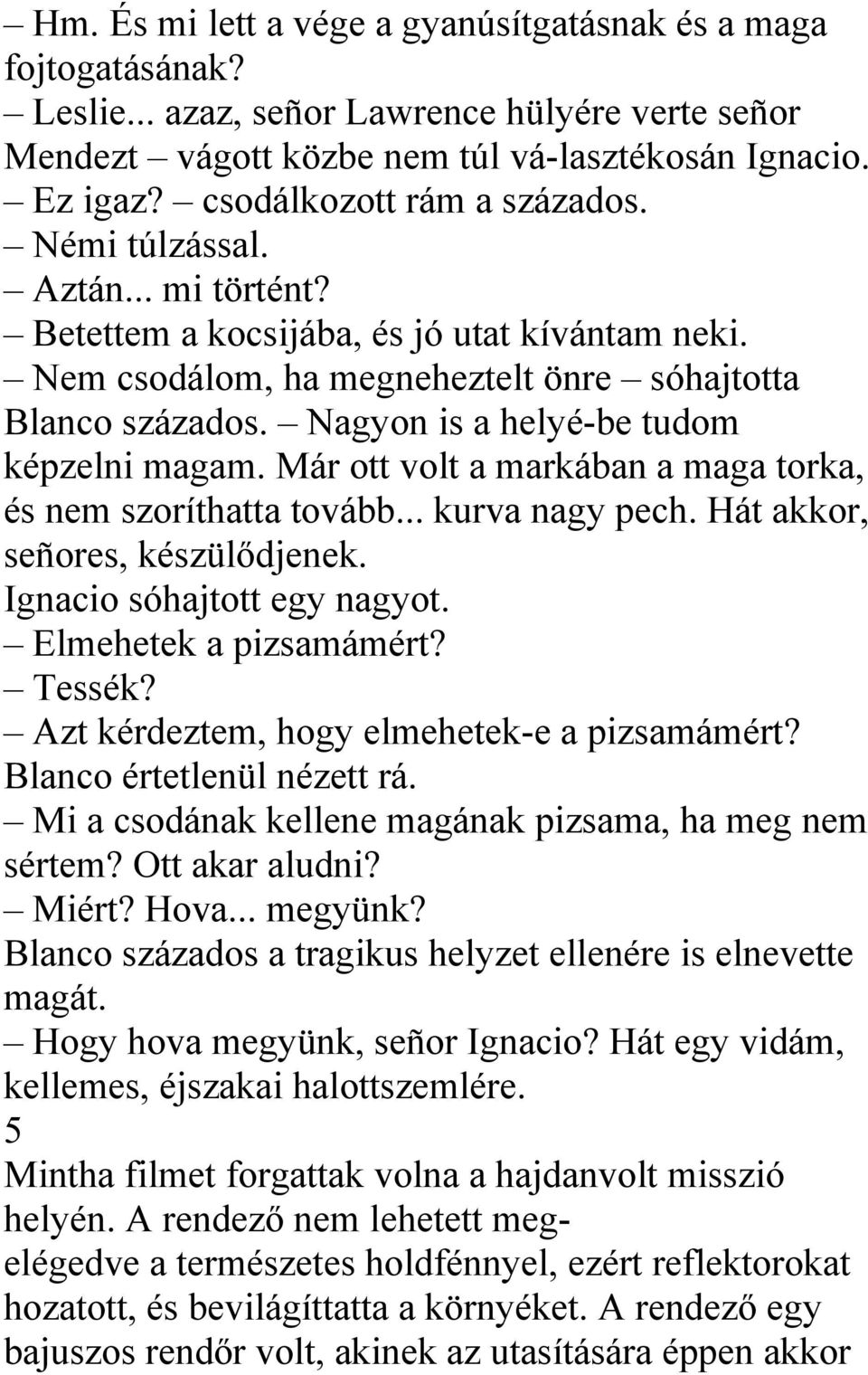 Nagyon is a helyé-be tudom képzelni magam. Már ott volt a markában a maga torka, és nem szoríthatta tovább... kurva nagy pech. Hát akkor, señores, készülődjenek. Ignacio sóhajtott egy nagyot.