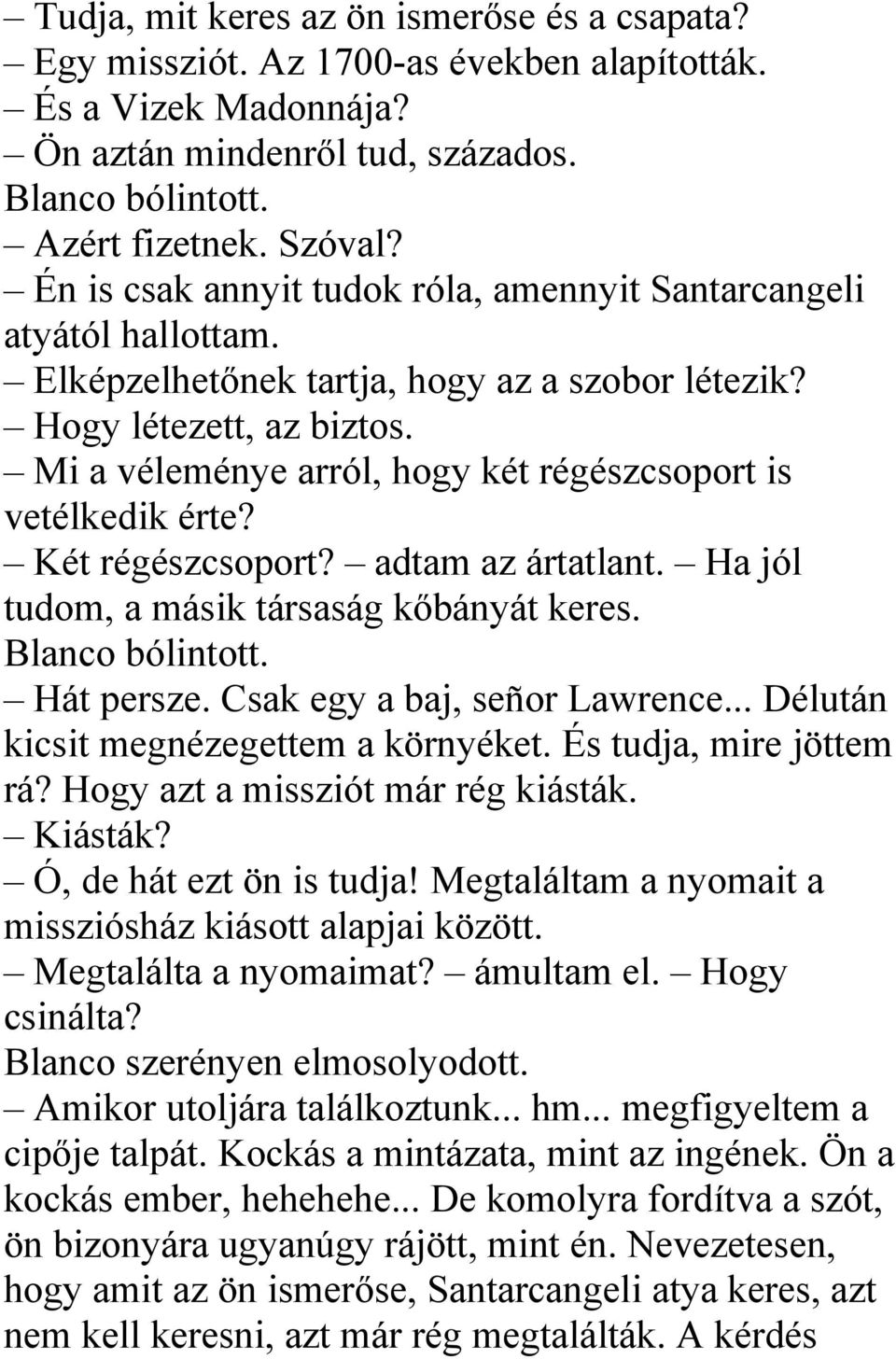 Mi a véleménye arról, hogy két régészcsoport is vetélkedik érte? Két régészcsoport? adtam az ártatlant. Ha jól tudom, a másik társaság kőbányát keres. Blanco bólintott. Hát persze.