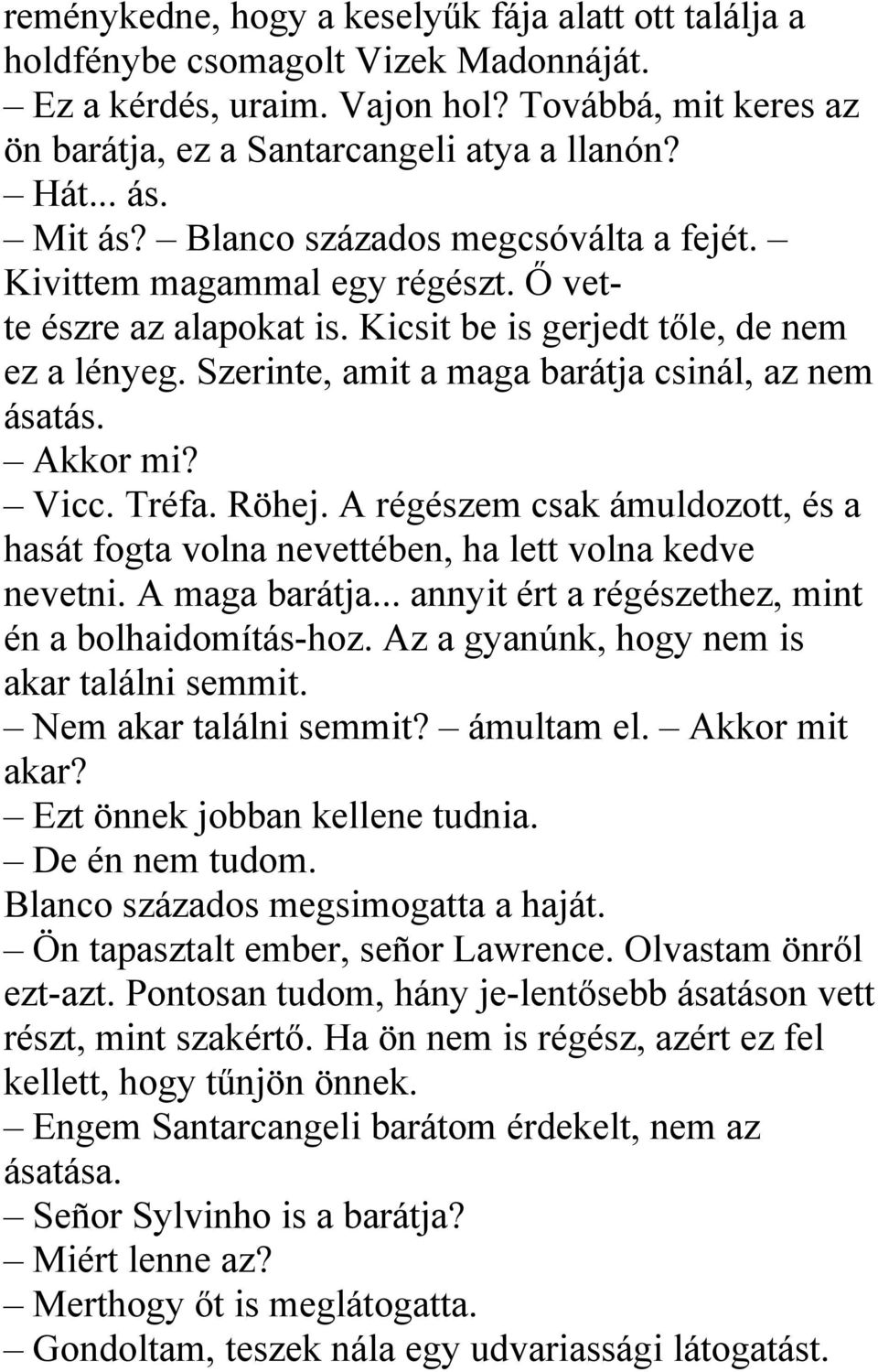 Szerinte, amit a maga barátja csinál, az nem ásatás. Akkor mi? Vicc. Tréfa. Röhej. A régészem csak ámuldozott, és a hasát fogta volna nevettében, ha lett volna kedve nevetni. A maga barátja.