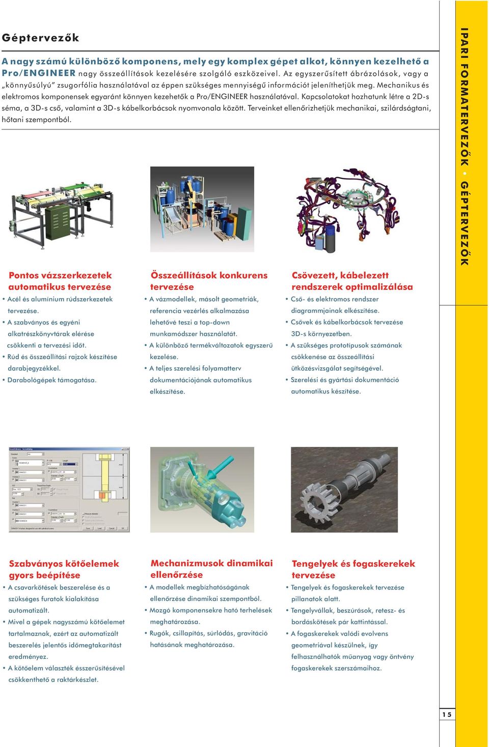 Mechanikus és elektromos komponensek egyaránt könnyen kezehetôk a Pro/ENGINEER használatával. Kapcsolatokat hozhatunk létre a 2D-s séma, a 3D-s csõ, valamint a 3D-s kábelkorbácsok nyomvonala között.