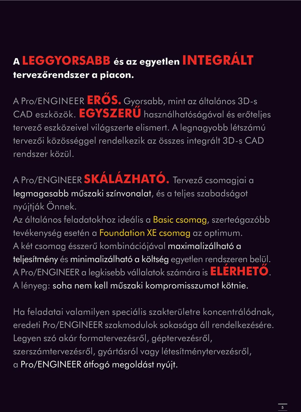 A Pro/ENGINEER SKÁLÁZHATÓ. Tervezõ csomagjai a legmagasabb mûszaki színvonalat, és a teljes szabadságot nyújtják Önnek.