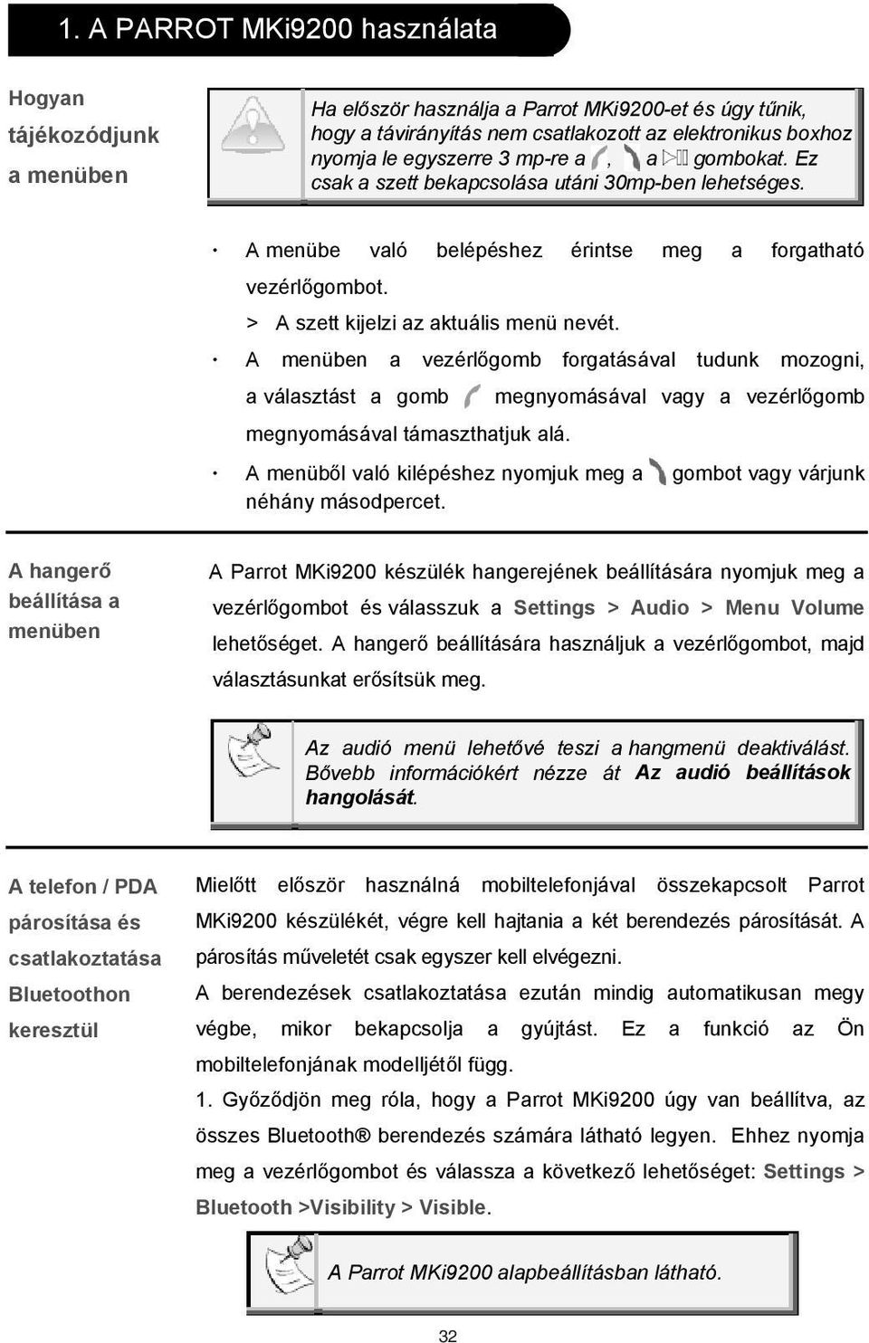 A menüben a vezérl gomb forgatásával tudunk mozogni, a választást a gomb megnyomásával vagy a vezérl gomb megnyomásával támaszthatjuk alá.