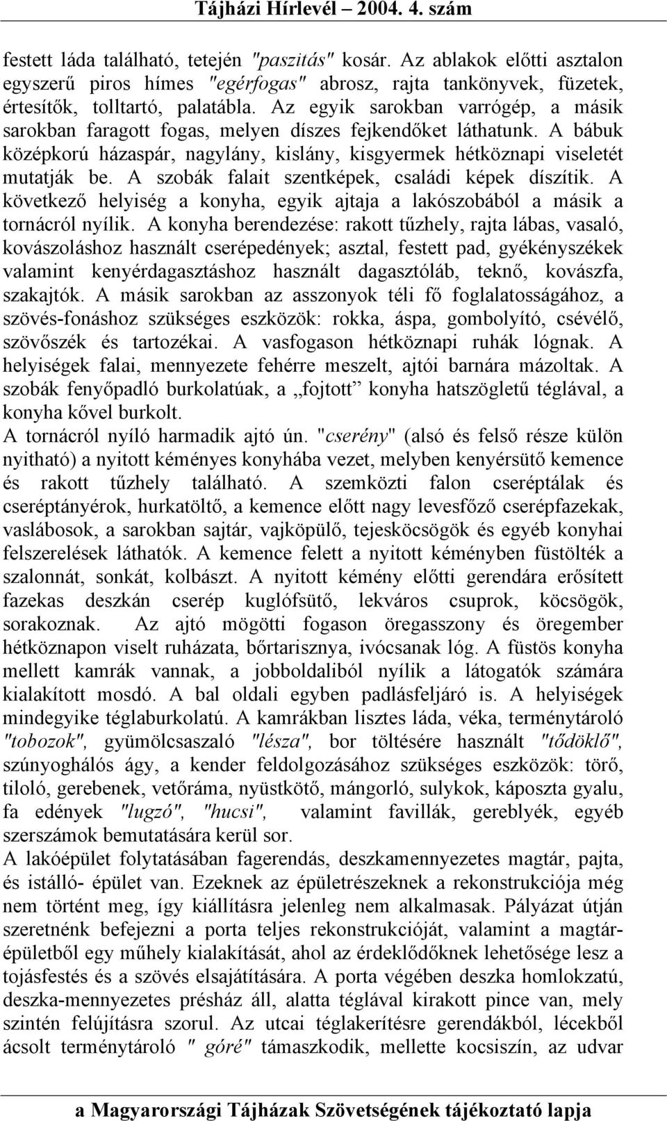 A szobák falait szentképek, családi képek díszítik. A következő helyiség a konyha, egyik ajtaja a lakószobából a másik a tornácról nyílik.