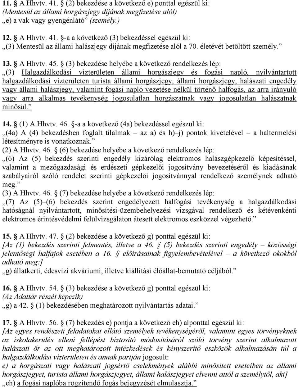 (3) bekezdése helyébe a következő rendelkezés lép: (3) Halgazdálkodási vízterületen állami horgászjegy és fogási napló, nyilvántartott halgazdálkodási vízterületen turista állami horgászjegy, állami