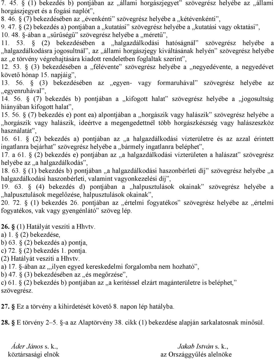 (2) bekezdésében a halgazdálkodási hatóságnál szövegrész helyébe a halgazdálkodásra jogosultnál, az állami horgászjegy kiváltásának helyén szövegrész helyébe az e törvény végrehajtására kiadott