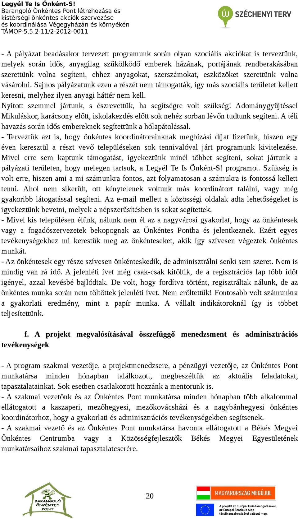 Sajnos pályázatunk ezen a részét nem támogatták, így más szociális területet kellett keresni, melyhez ilyen anyagi háttér nem kell. Nyitott szemmel jártunk, s észrevettük, ha segítségre volt szükség!