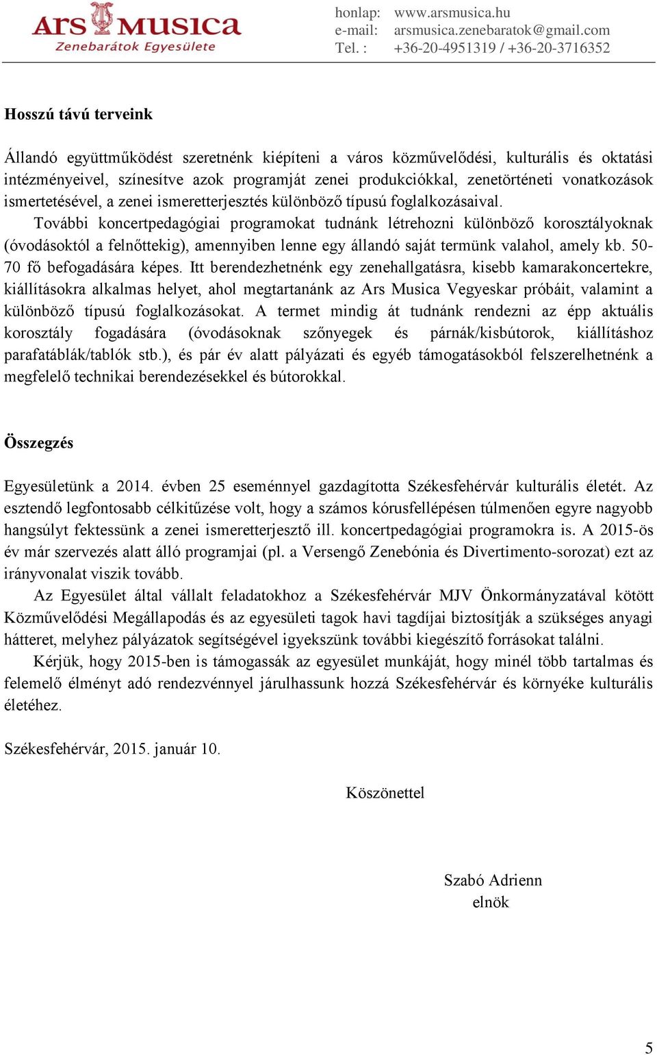 További koncertpedagógiai programokat tudnánk létrehozni különböző korosztályoknak (óvodásoktól a felnőttekig), amennyiben lenne egy állandó saját termünk valahol, amely kb.