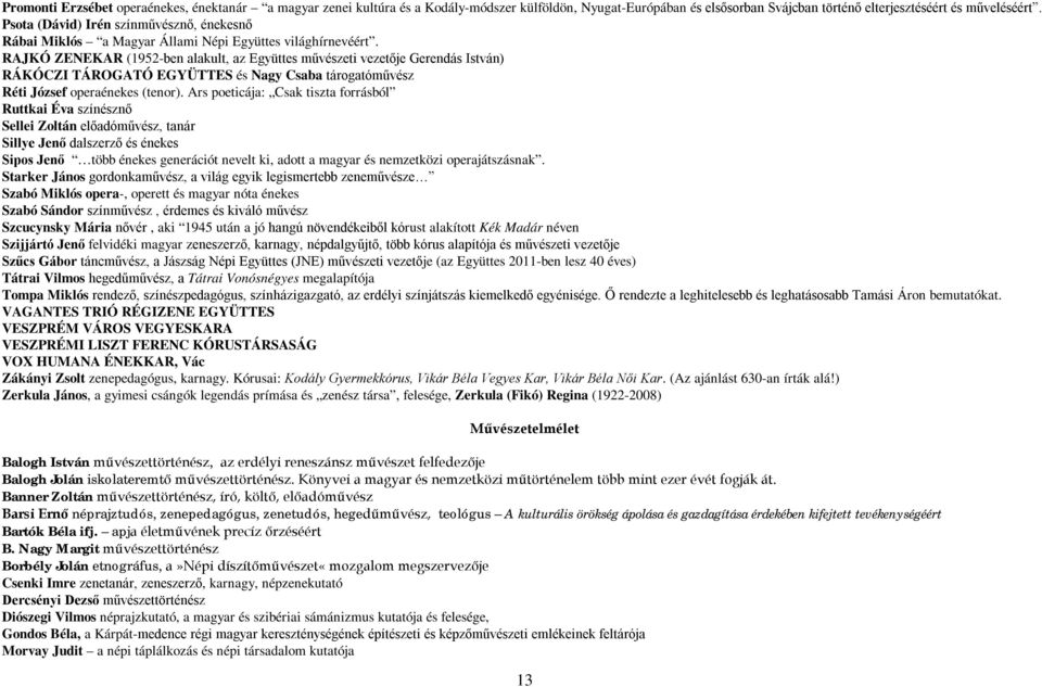 RAJKÓ ZENEKAR (1952-ben alakult, az Együttes művészeti vezetője Gerendás István) RÁKÓCZI TÁROGATÓ EGYÜTTES és Nagy Csaba tárogatóművész Réti József operaénekes (tenor).