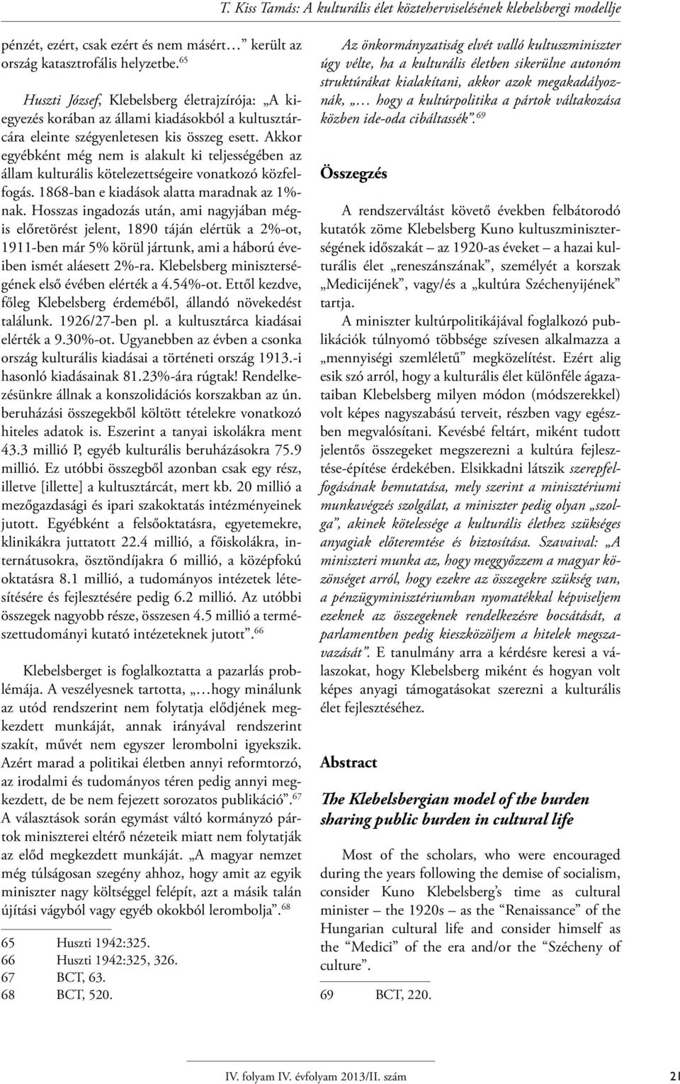 Akkor egyébként még nem is alakult ki teljességében az állam kulturális kötelezettségeire vonatkozó közfelfogás. 1868-ban e kiadások alatta maradnak az 1%- nak.