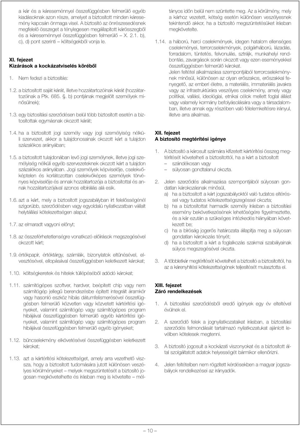 fejezet Kizárások a kockázatviselés körébõl 1. Nem fedezi a biztosítás: 1.2. a biztosított saját kárát, illetve hozzátartozóinak kárát (hozzátartozóinak a Ptk. 685.