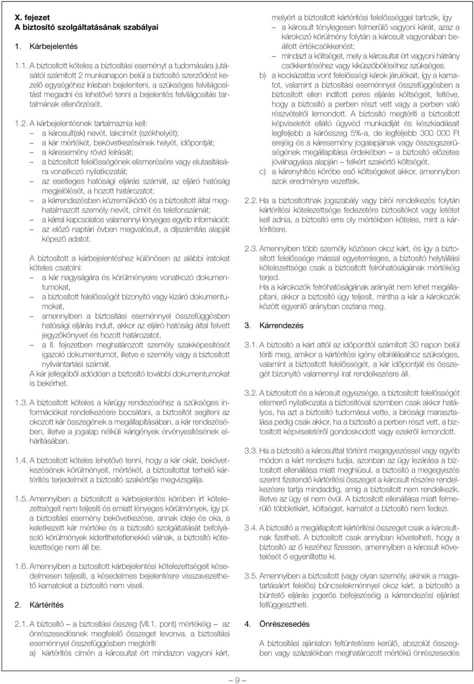 1. A biztosított köteles a biztosítási eseményt a tudomására jutásától számított 2 munkanapon belül a biztosító szerzõdést kezelõ egységéhez írásban bejelenteni, a szükséges felvilágosítást megadni
