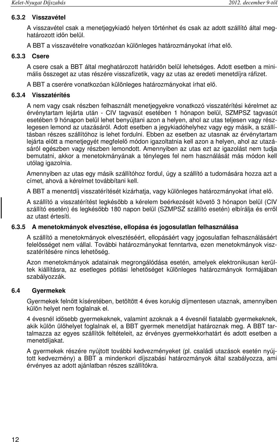 Adott esetben a minimális összeget az utas részére visszafizetik, vagy az utas az eredeti menetdíjra ráfizet. A BBT a cserére vonatkozóan különleges határozmányokat írhat elő. 6.3.