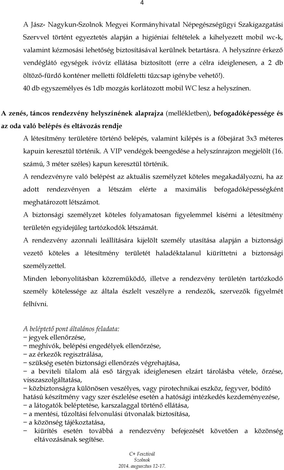 A helyszínre érkező vendéglátó egységek ivóvíz ellátása biztosított (erre a célra ideiglenesen, a 2 db öltöző-fürdő konténer melletti földfeletti tűzcsap igénybe vehető!).