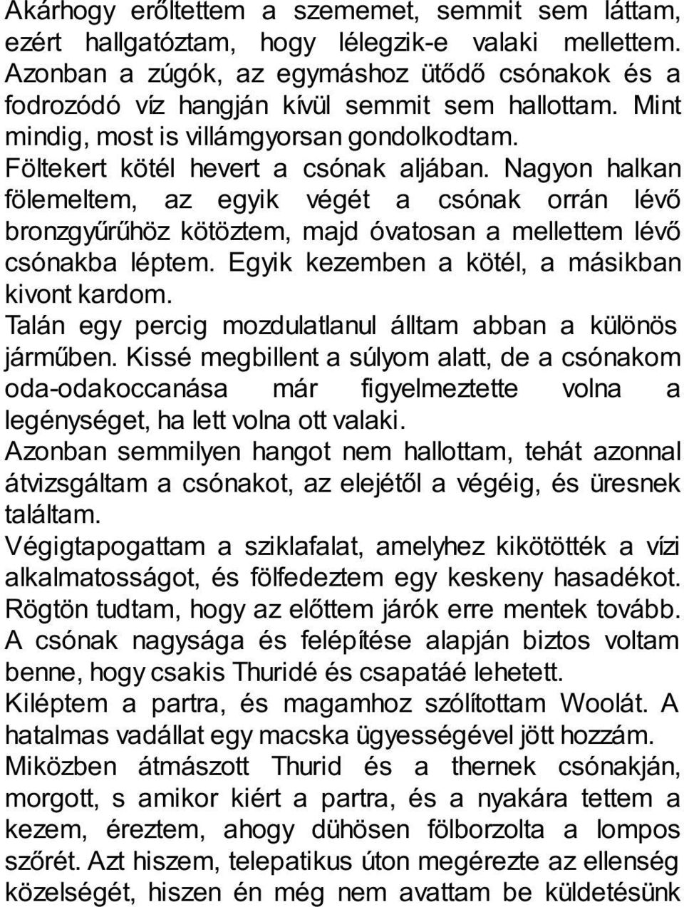 Nagyon halkan fölemeltem, az egyik végét a csónak orrán lévő bronzgyűrűhöz kötöztem, majd óvatosan a mellettem lévő csónakba léptem. Egyik kezemben a kötél, a másikban kivont kardom.