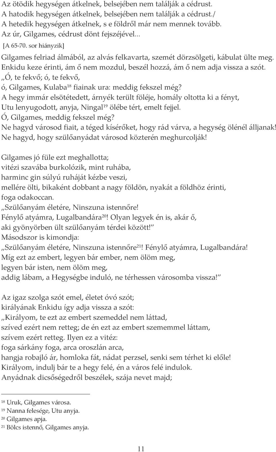 Enkidu keze érinti, ám ő nem mozdul, beszél hozzá, ám ő nem adja vissza a szót. Ó, te fekvő; ó, te fekvő, ó, Gilgames, Kulaba 18 fiainak ura: meddig fekszel még?