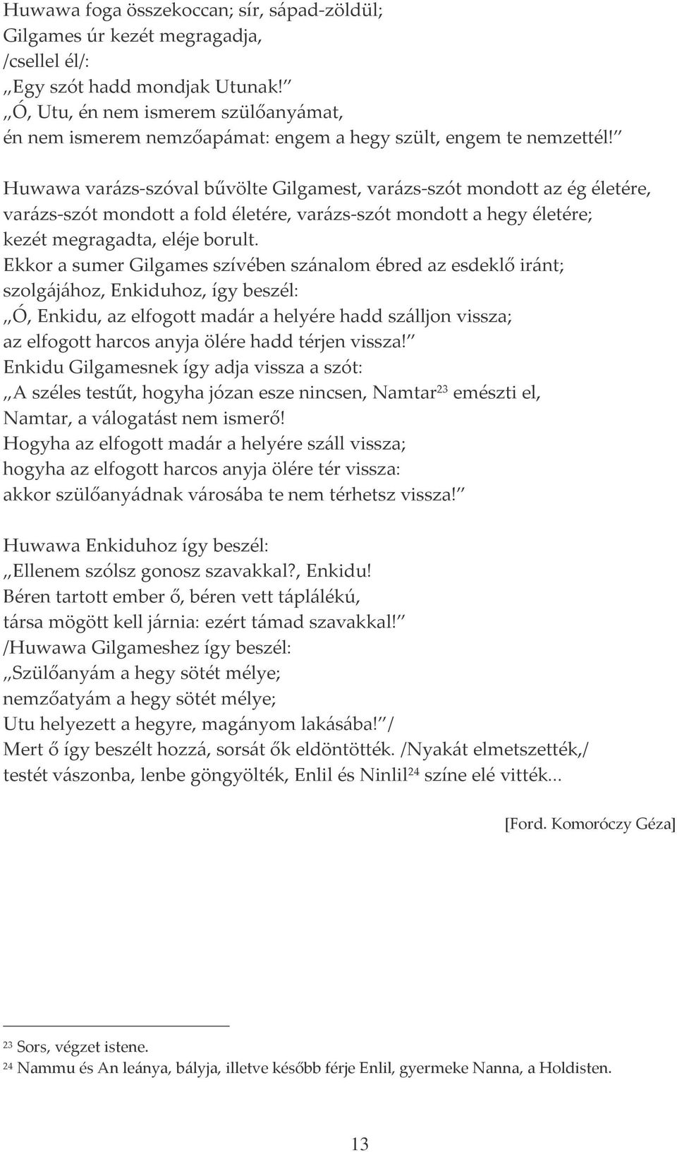 Huwawa varázs-szóval bűvölte Gilgamest, varázs-szót mondott az ég életére, varázs-szót mondott a fold életére, varázs-szót mondott a hegy életére; kezét megragadta, eléje borult.