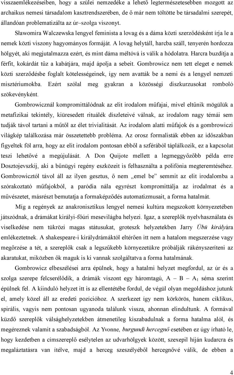 A lovag helytáll, harcba száll, tenyerén hordozza hölgyét, aki megjutalmazza ezért, és mint dáma méltóvá is válik a hódolatra. Harcra buzdítja a férfit, kokárdát tűz a kabátjára, majd ápolja a sebeit.