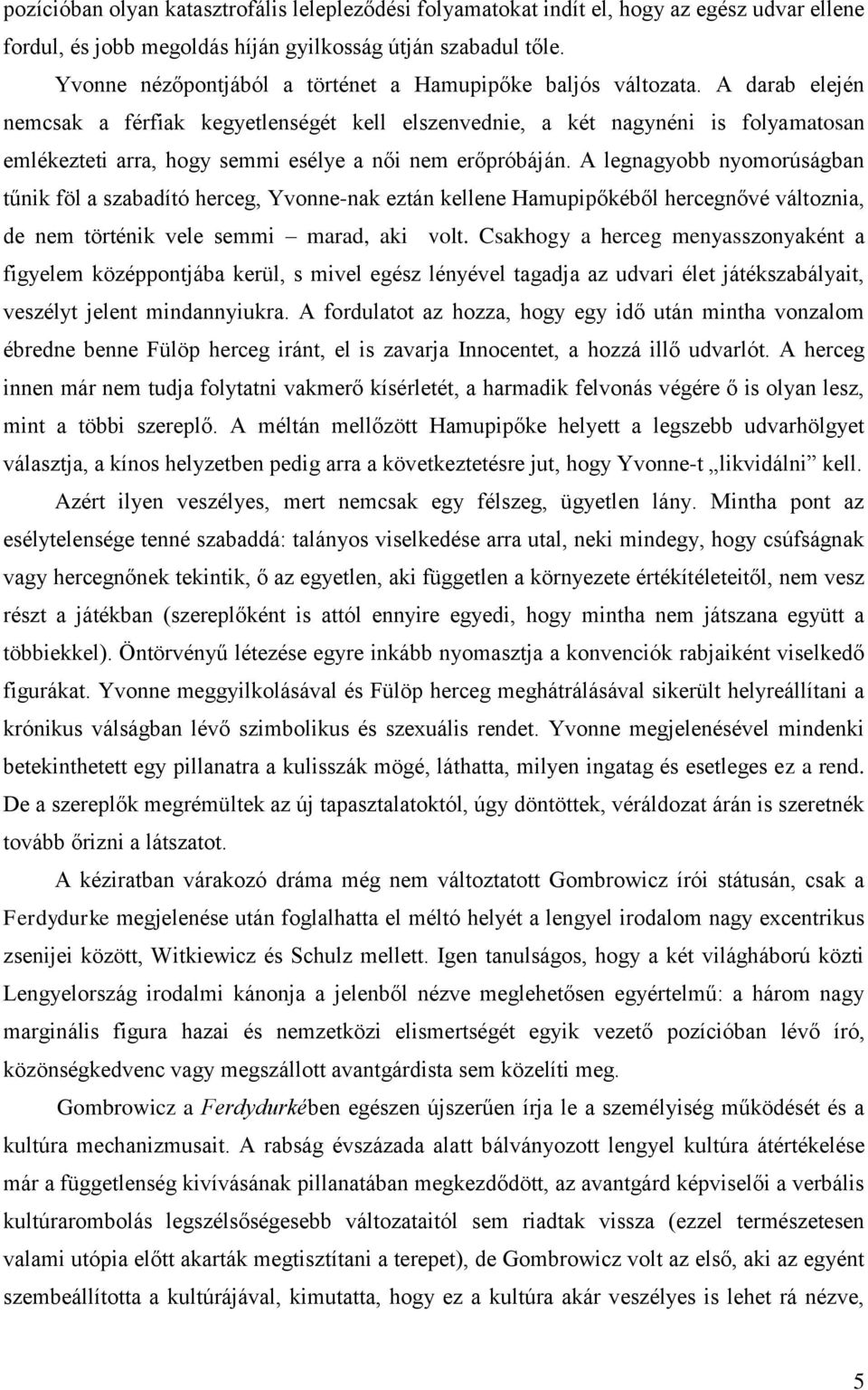 A darab elején nemcsak a férfiak kegyetlenségét kell elszenvednie, a két nagynéni is folyamatosan emlékezteti arra, hogy semmi esélye a női nem erőpróbáján.