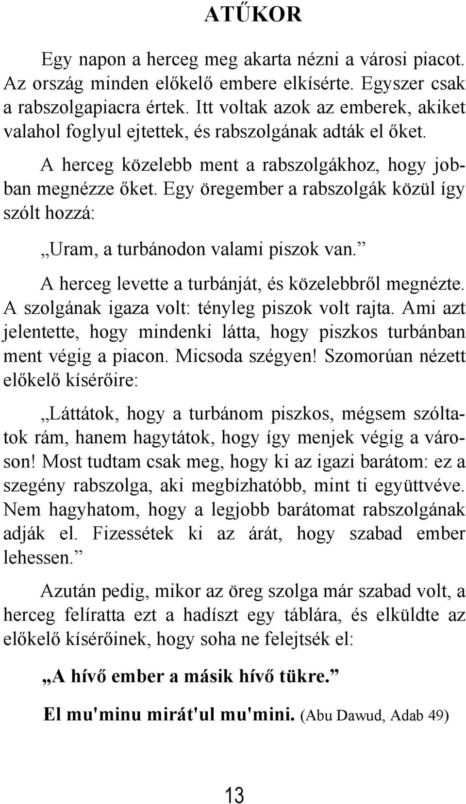 Egy öregember a rabszolgák közül így szólt hozzá: Uram, a turbánodon valami piszok van. A herceg levette a turbánját, és közelebbről megnézte. A szolgának igaza volt: tényleg piszok volt rajta.