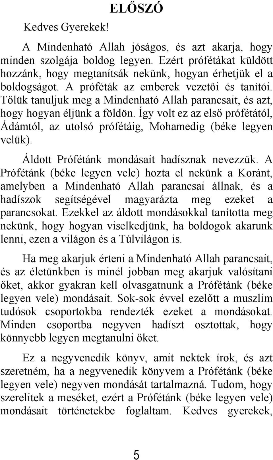 Így volt ez az első prófétától, Ádámtól, az utolsó prófétáig, Mohamedig (béke legyen velük). Áldott Prófétánk mondásait hadísznak nevezzük.