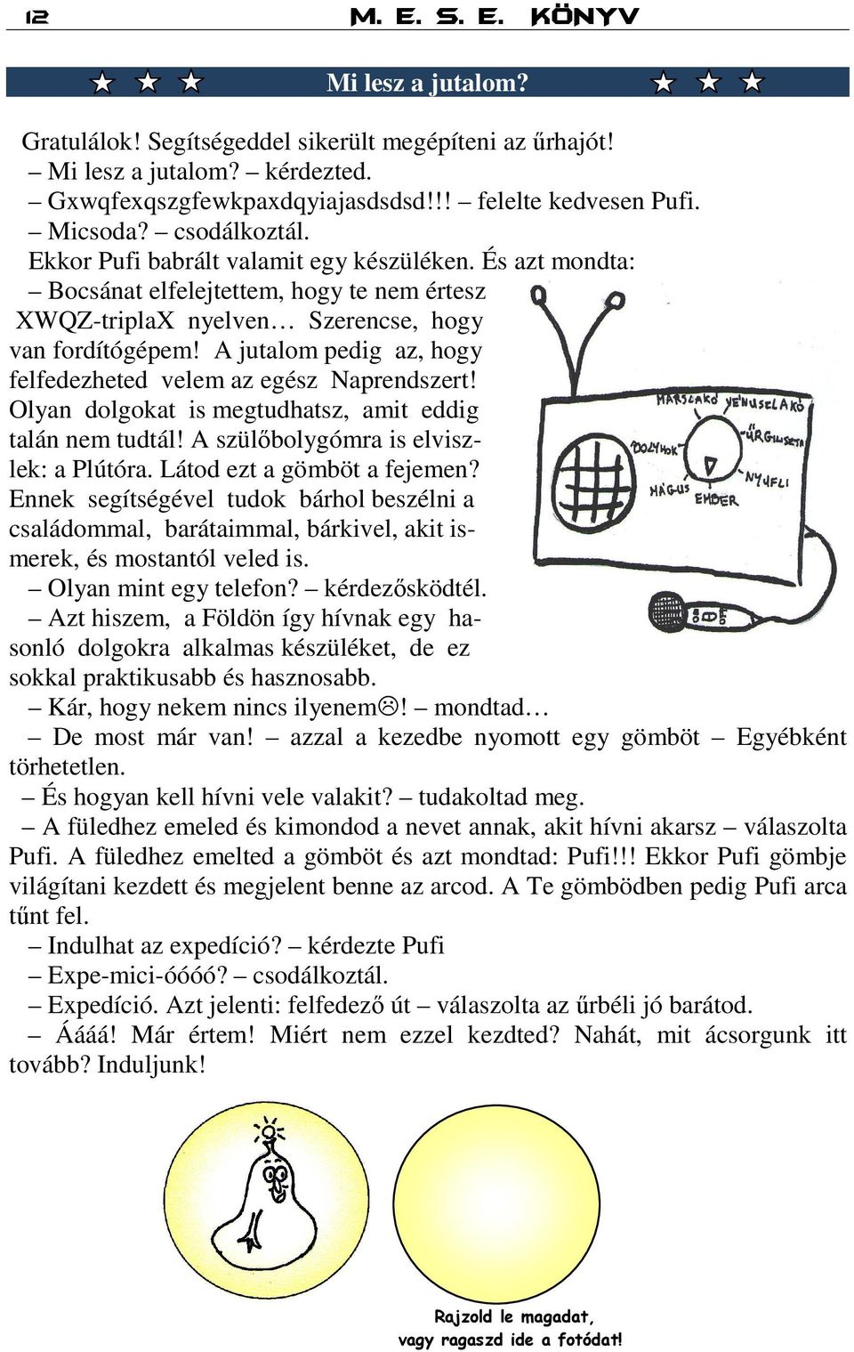 A jutalom pedig az, hogy felfedezheted velem az egész Naprendszert! Olyan dolgokat is megtudhatsz, amit eddig talán nem tudtál! A szülőbolygómra is elviszlek: a Plútóra. Látod ezt a gömböt a fejemen?