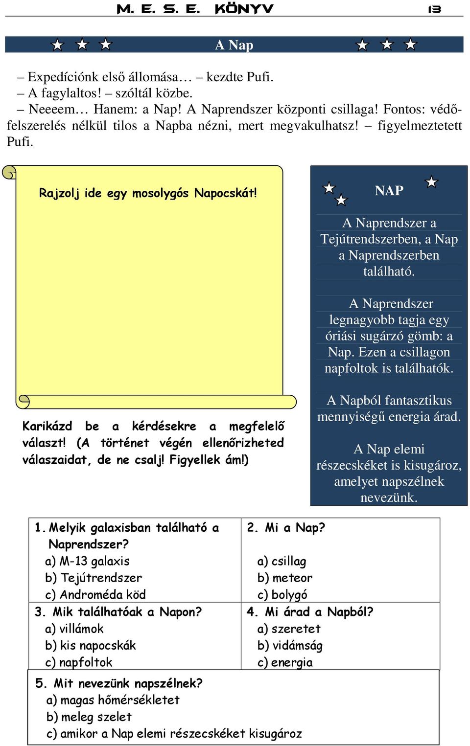 NAP A Naprendszer a Tejútrendszerben, a Nap a Naprendszerben található. A Naprendszer legnagyobb tagja egy óriási sugárzó gömb: a Nap. Ezen a csillagon napfoltok is találhatók.