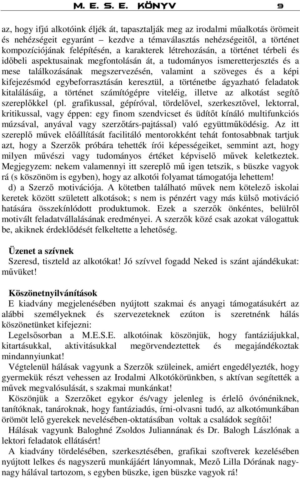 képi kifejezésmód egybeforrasztásán keresztül, a történetbe ágyazható feladatok kitalálásáig, a történet számítógépre viteléig, illetve az alkotást segítő szereplőkkel (pl.