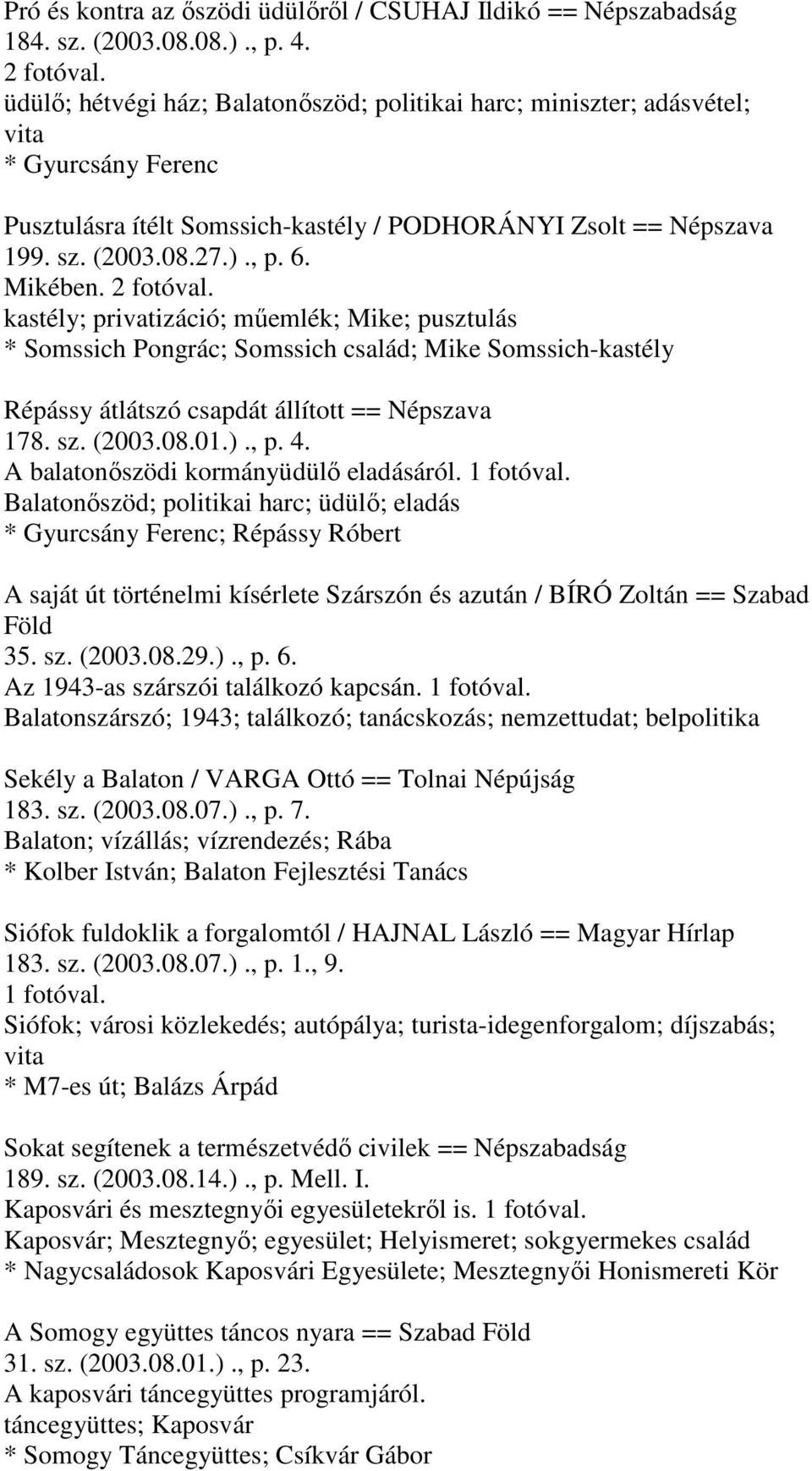 Mikében. 2 fotóval. kastély; privatizáció; műemlék; Mike; pusztulás * Somssich Pongrác; Somssich család; Mike Somssich-kastély Répássy átlátszó csapdát állított == Népszava 178. sz. (2003.08.01.)., p.