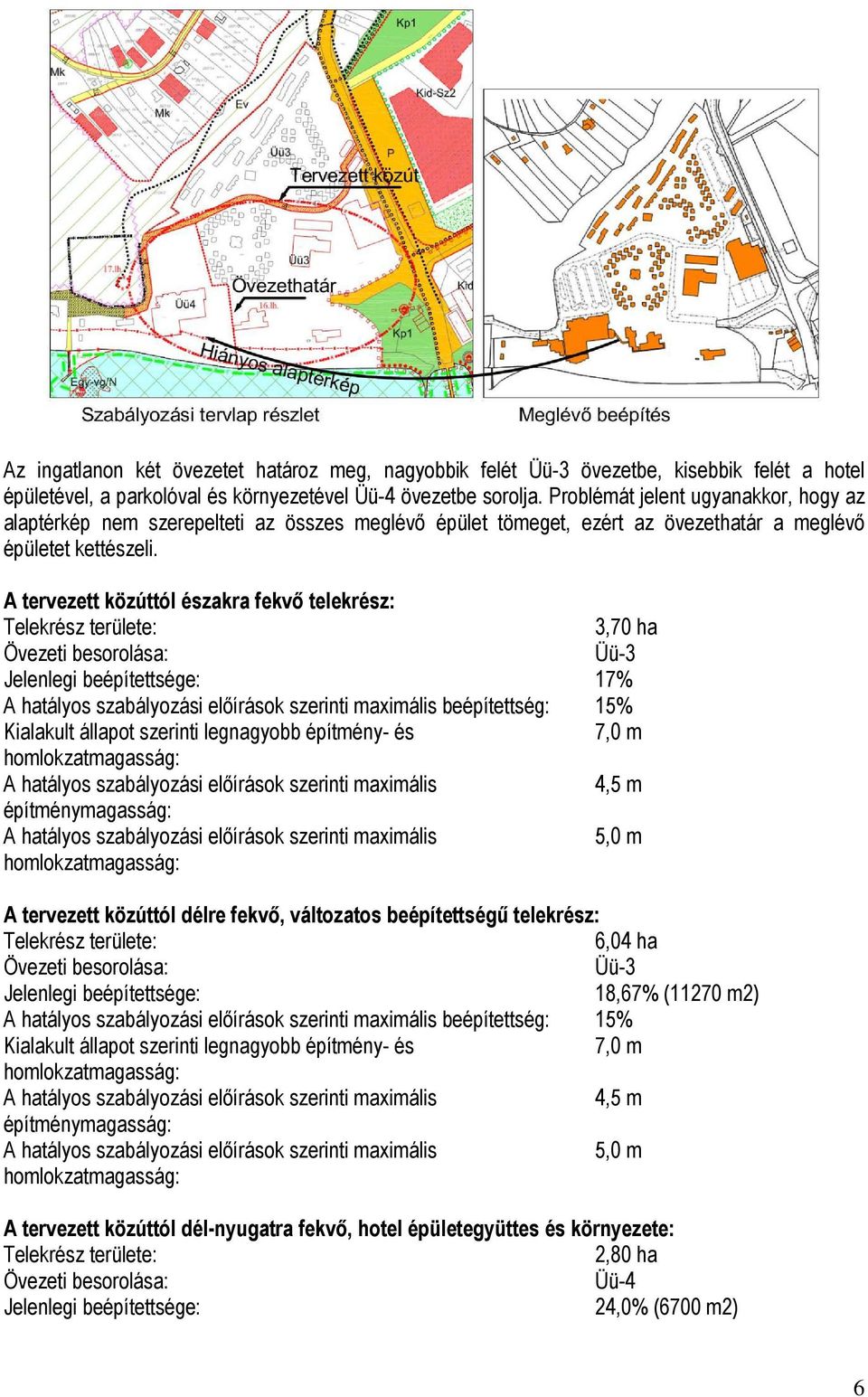 A tervezett közúttól északra fekvő telekrész: Telekrész területe: 3,70 ha Övezeti besorolása: Üü-3 Jelenlegi beépítettsége: 17% A hatályos szabályozási előírások szerinti maximális beépítettség: 15%