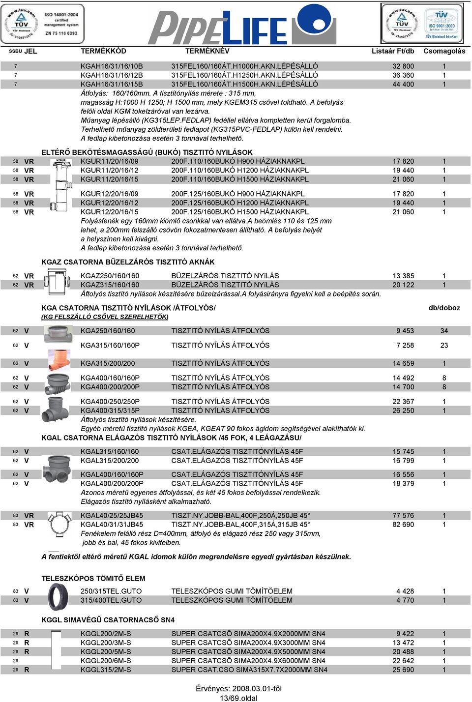 FEDLAP) fedéllel ellátva kompletten kerül forgalomba. Terhelhetı mőanyag zöldterületi fedlapot (KG315PVC-FEDLAP) külön kell rendelni. A fedlap kibetonozása esetén 3 tonnával terhelhetı.