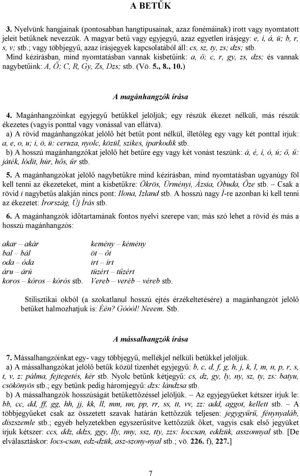 Mind kézírásban, mind nyomtatásban vannak kisbetűink: a, ő; c, r, gy, zs, dzs; és vannak nagybetűink: A, Ő; C, R, Gy, Zs, Dzs; stb. (Vö. 5., 8., 10.) A magánhangzók írása 4.