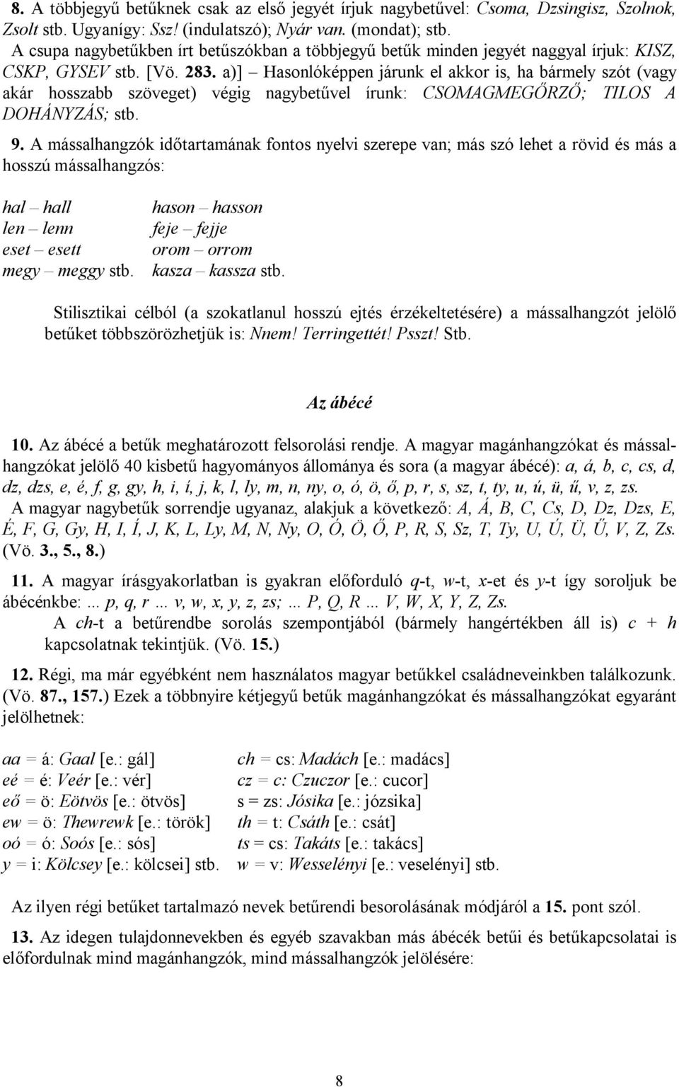 a)] Hasonlóképpen járunk el akkor is, ha bármely szót (vagy akár hosszabb szöveget) végig nagybetűvel írunk: CSOMAGMEGŐRZŐ; TILOS A DOHÁNYZÁS; stb. 9.