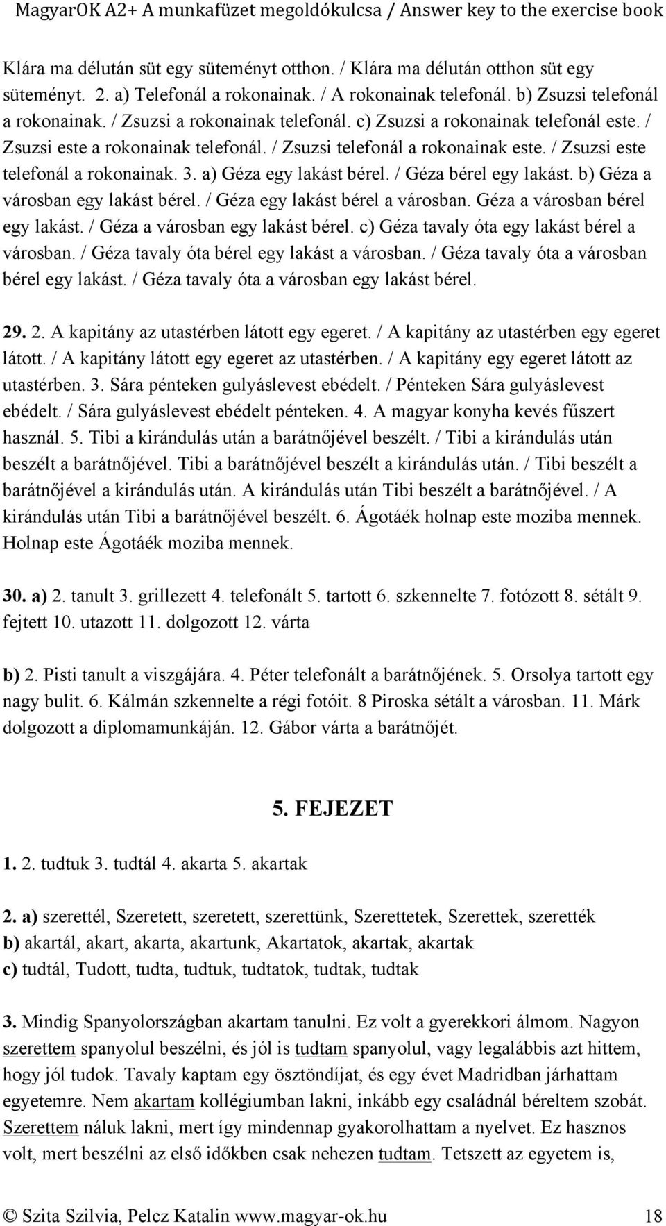 a) Géza egy lakást bérel. / Géza bérel egy lakást. b) Géza a városban egy lakást bérel. / Géza egy lakást bérel a városban. Géza a városban bérel egy lakást. / Géza a városban egy lakást bérel.