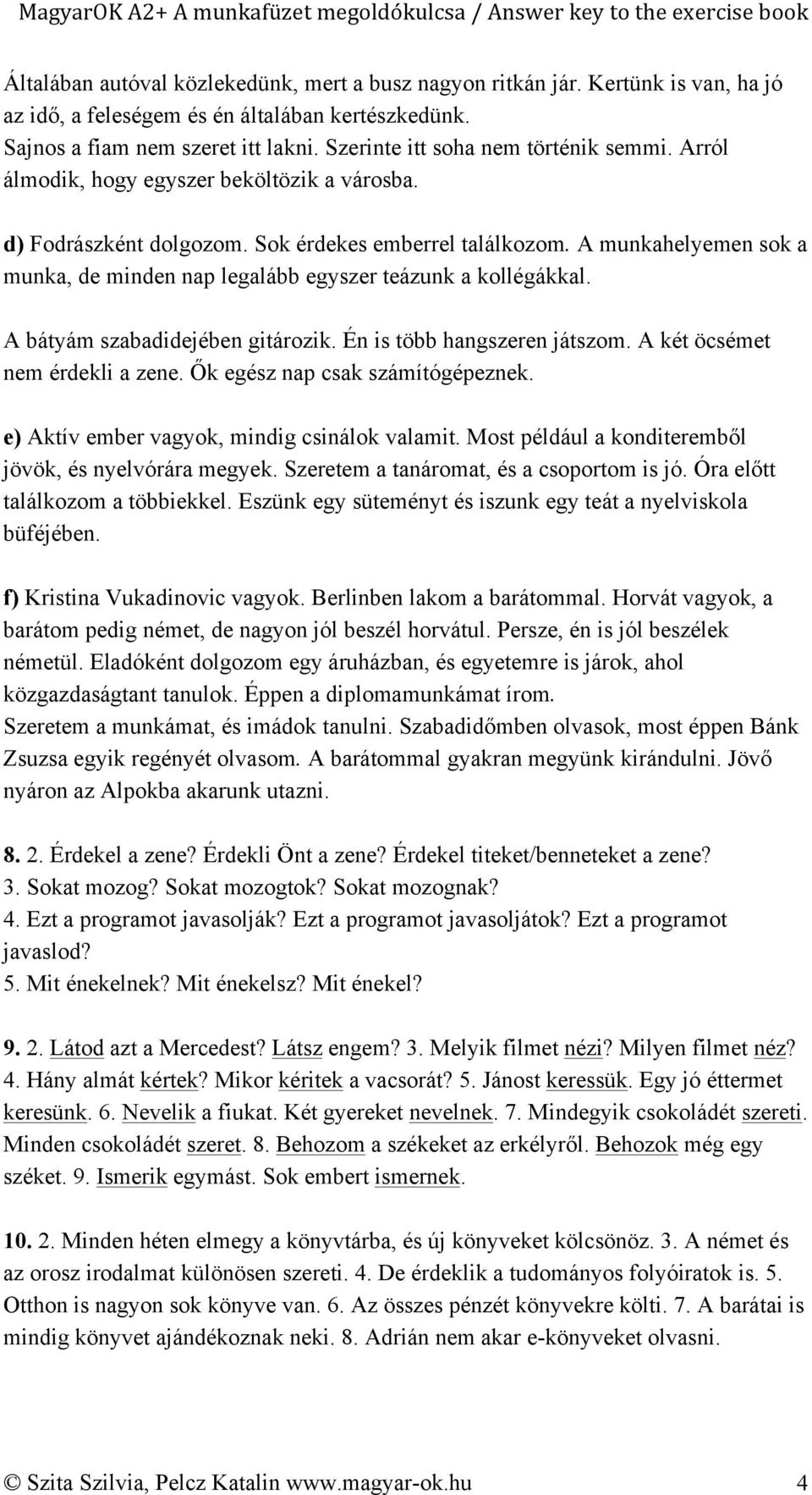 A munkahelyemen sok a munka, de minden nap legalább egyszer teázunk a kollégákkal. A bátyám szabadidejében gitározik. Én is több hangszeren játszom. A két öcsémet nem érdekli a zene.