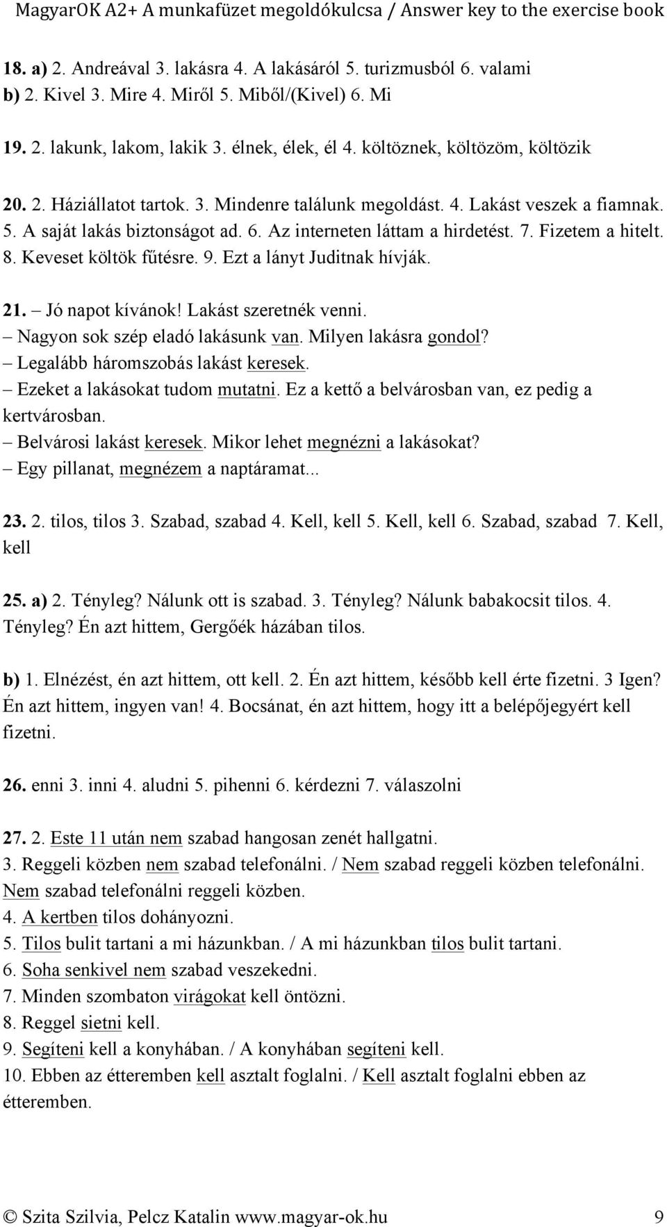 Fizetem a hitelt. 8. Keveset költök fűtésre. 9. Ezt a lányt Juditnak hívják. 21. Jó napot kívánok! Lakást szeretnék venni. Nagyon sok szép eladó lakásunk van. Milyen lakásra gondol?