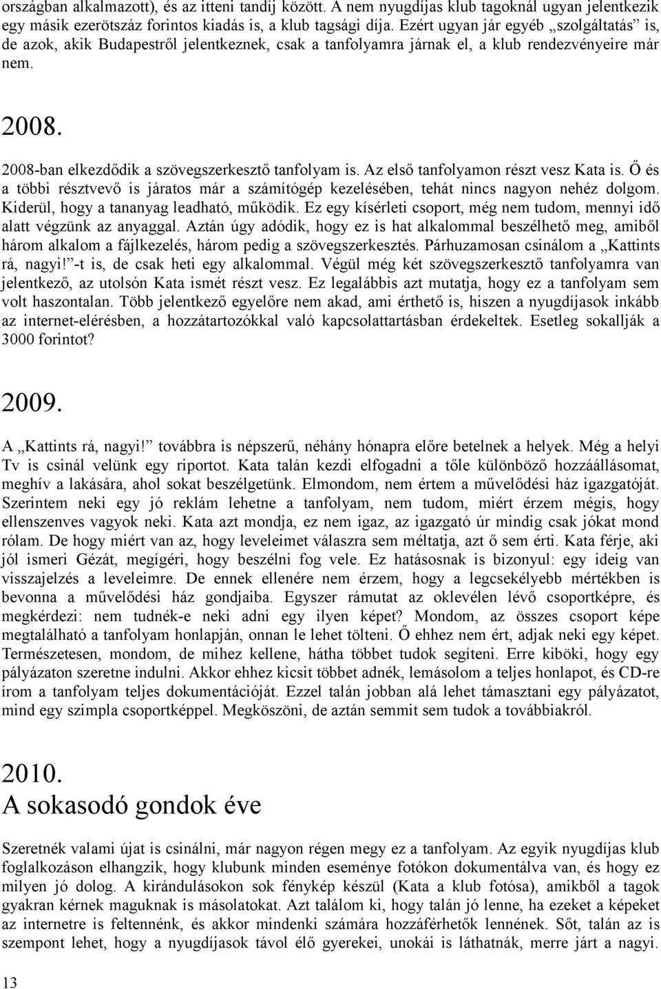 Az első tanfolyamon részt vesz Kata is. Ő és a többi résztvevő is járatos már a számítógép kezelésében, tehát nincs nagyon nehéz dolgom. Kiderül, hogy a tananyag leadható, működik.