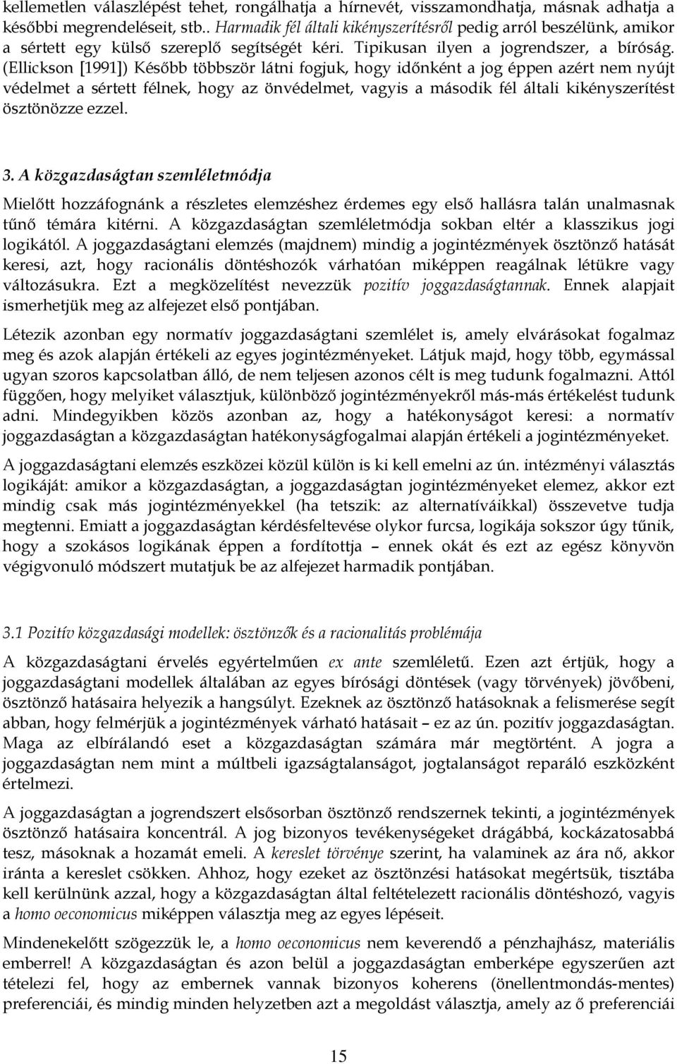 (Ellickson [1991]) Később többször látni fogjuk, hogy időnként a jog éppen azért nem nyújt védelmet a sértett félnek, hogy az önvédelmet, vagyis a második fél általi kikényszerítést ösztönözze ezzel.