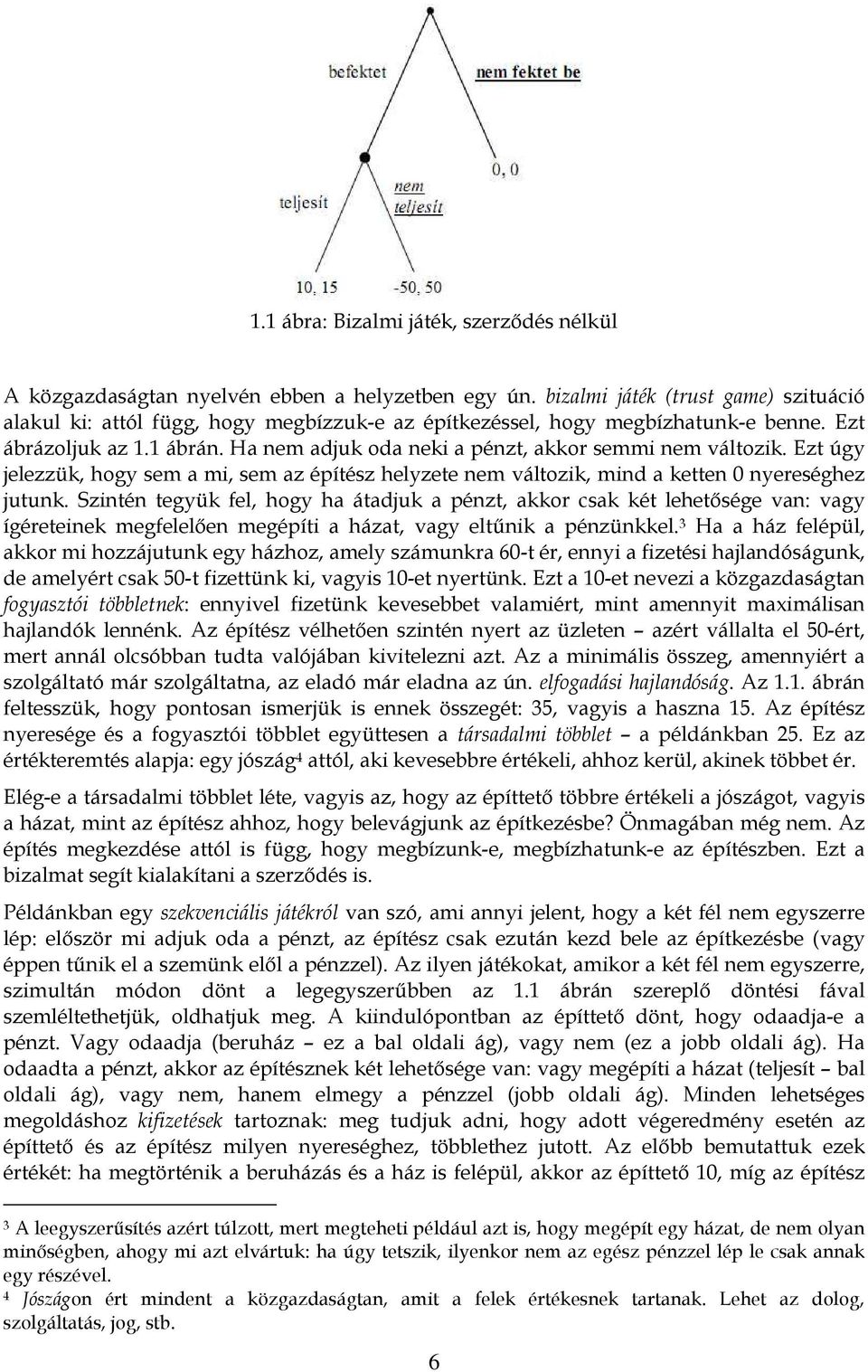 Ha nem adjuk oda neki a pénzt, akkor semmi nem változik. Ezt úgy jelezzük, hogy sem a mi, sem az építész helyzete nem változik, mind a ketten 0 nyereséghez jutunk.