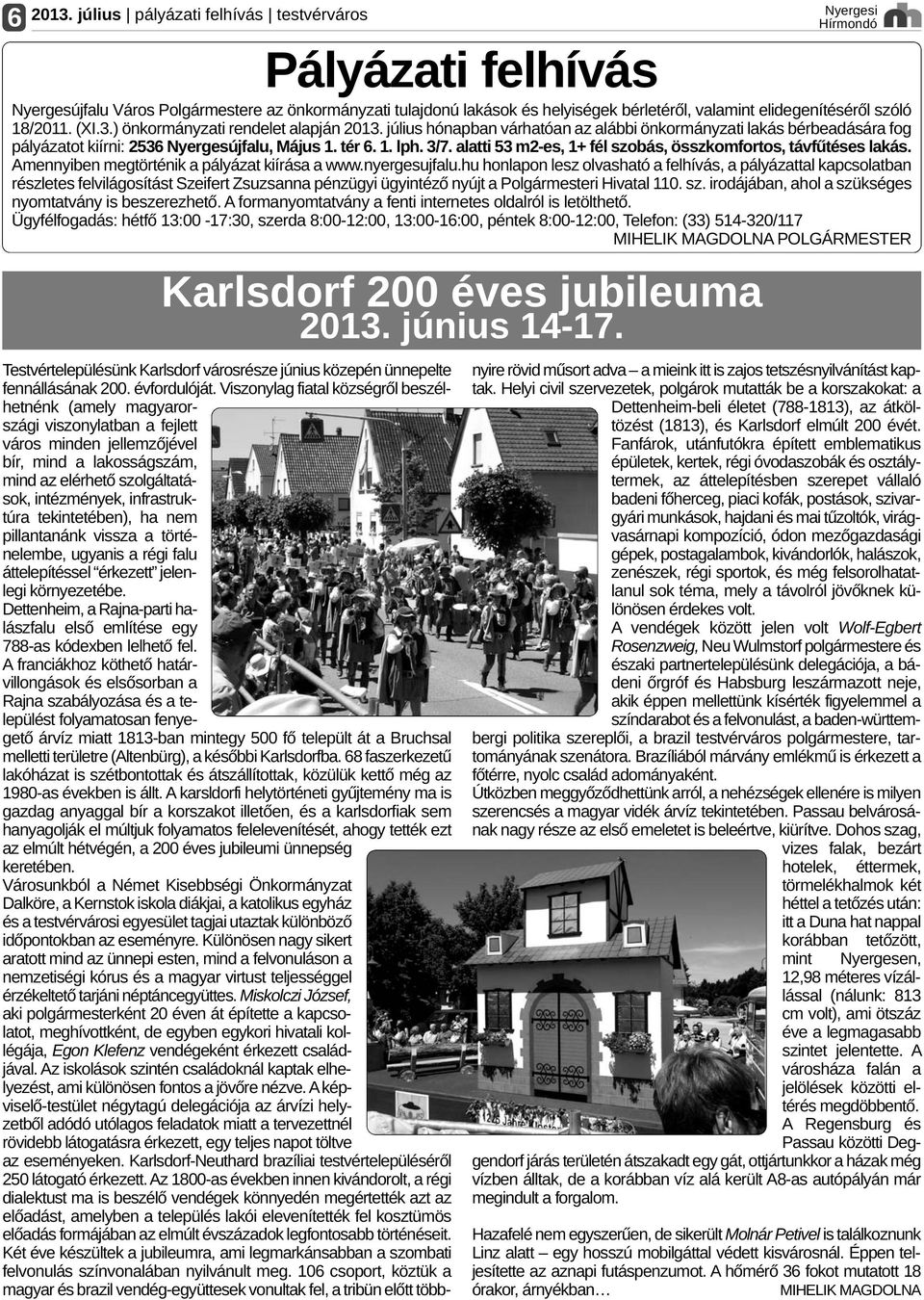 szóló 18/2011. (XI.3.) önkormányzati rendelet alapján 2013. július hónapban várhatóan az alábbi önkormányzati lakás bérbeadására fog pályázatot kiírni: 2536 Nyergesújfalu, Május 1. tér 6. 1. lph. 3/7.