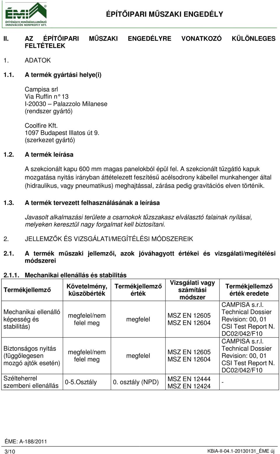 A szekcionált tűzgátló kapuk mozgatása nyitás irányban áttételezett feszítésű acélsodrony kábellel munkahenger által (hidraulikus, vagy pneumatikus) meghajtással, zárása pedig gravitációs elven