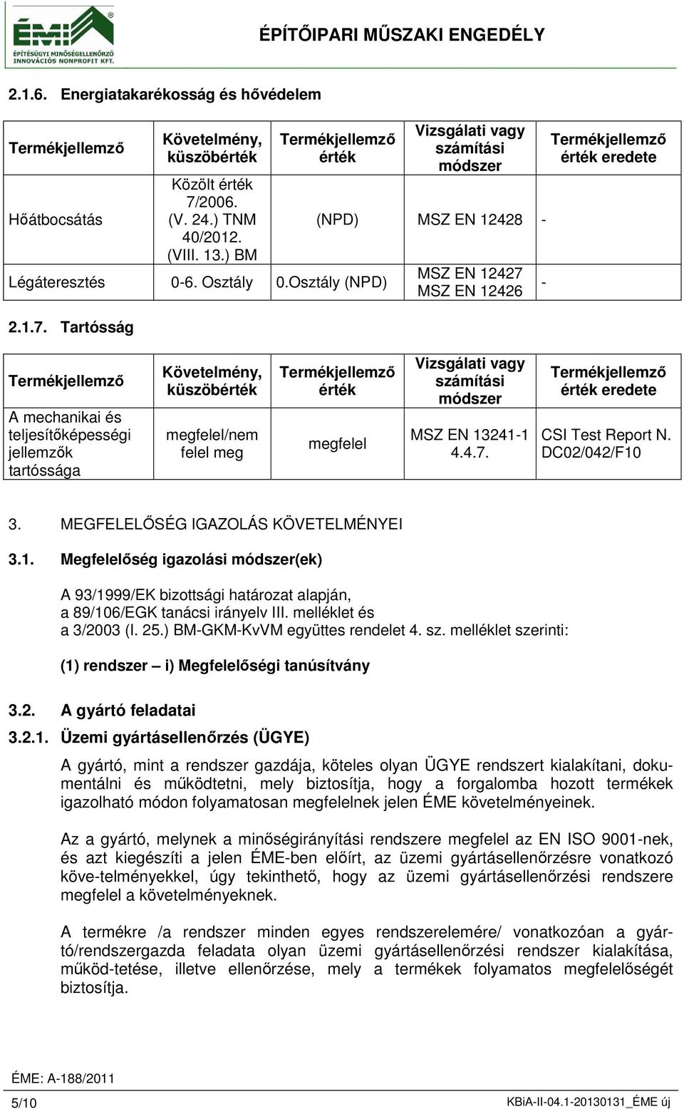 Tartósság (NPD) MSZ EN 12428 - MSZ EN 12427 MSZ EN 12426 - eredete A mechanikai és teljesítőképességi jellemzők tartóssága küszöb megfelel/nem felel meg megfelel MSZ EN 13241-1 4.4.7. eredete CSI Test Report N.